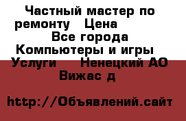 Частный мастер по ремонту › Цена ­ 1 000 - Все города Компьютеры и игры » Услуги   . Ненецкий АО,Вижас д.